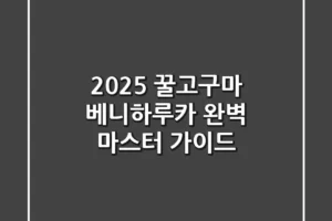 2025 꿀고구마 베니하루카, 완벽 마스터 가이드