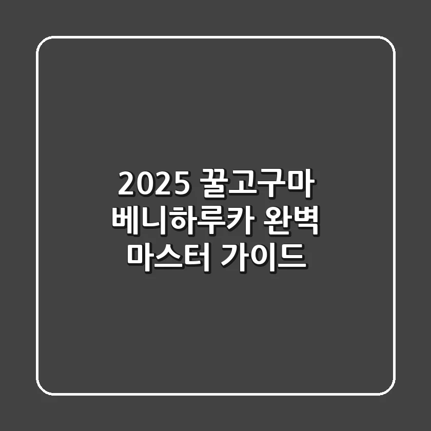 2025 꿀고구마 베니하루카, 완벽 마스터 가이드