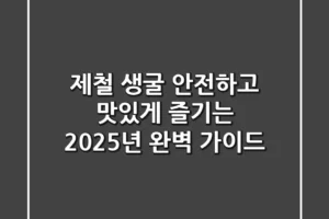 제철 생굴, 안전하고 맛있게 즐기는 2025년 완벽 가이드