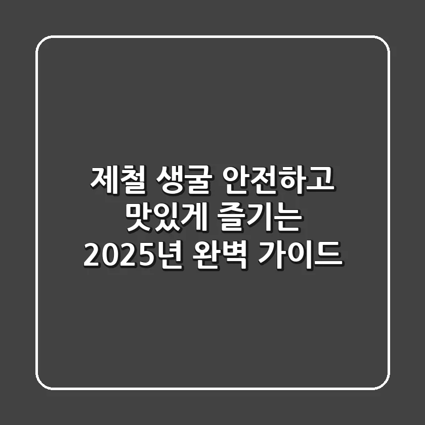 제철 생굴, 안전하고 맛있게 즐기는 2025년 완벽 가이드