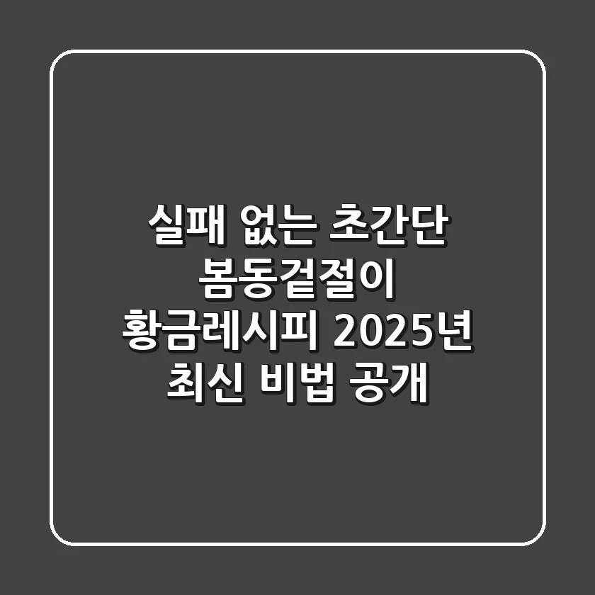 실패 없는 초간단 봄동겉절이 황금레시피: 2025년 최신 비법 공개
