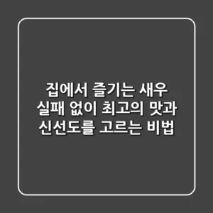 집에서 즐기는 새우, 실패 없이 최고의 맛과 신선도를 고르는 비법