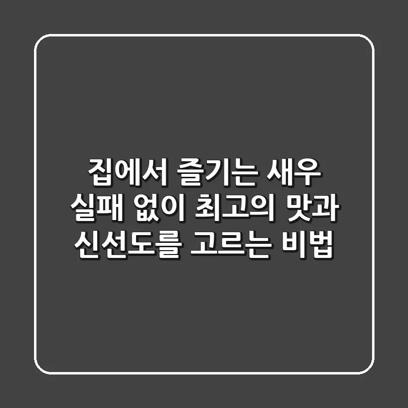 집에서 즐기는 새우, 실패 없이 최고의 맛과 신선도를 고르는 비법