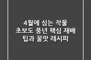 4월에 심는 작물, 초보도 풍년! 핵심 재배 팁과 꿀맛 레시피