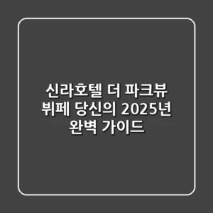 신라호텔 더 파크뷰 뷔페, 당신의 2025년 완벽 가이드