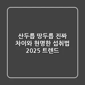 산두릅 땅두릅: 진짜 차이와 현명한 섭취법 (2025 트렌드)