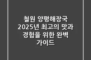 철원 양평해장국, 2025년 최고의 맛과 경험을 위한 완벽 가이드