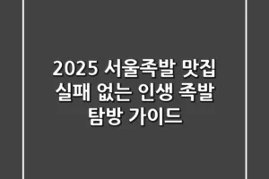 2025 서울족발 맛집, 실패 없는 인생 족발 탐방 가이드