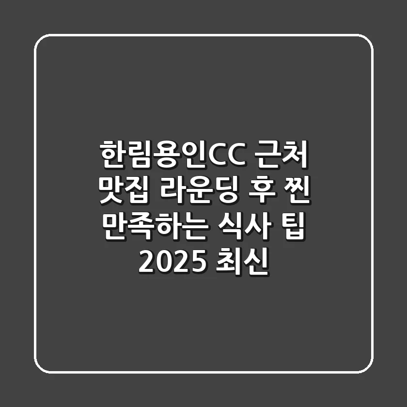 한림용인CC 근처 맛집: 라운딩 후 찐 만족하는 식사 팁 (2025 최신)