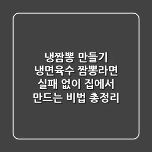 냉짬뽕 만들기: 냉면육수? 짬뽕라면? 실패 없이 집에서 만드는 비법 총정리