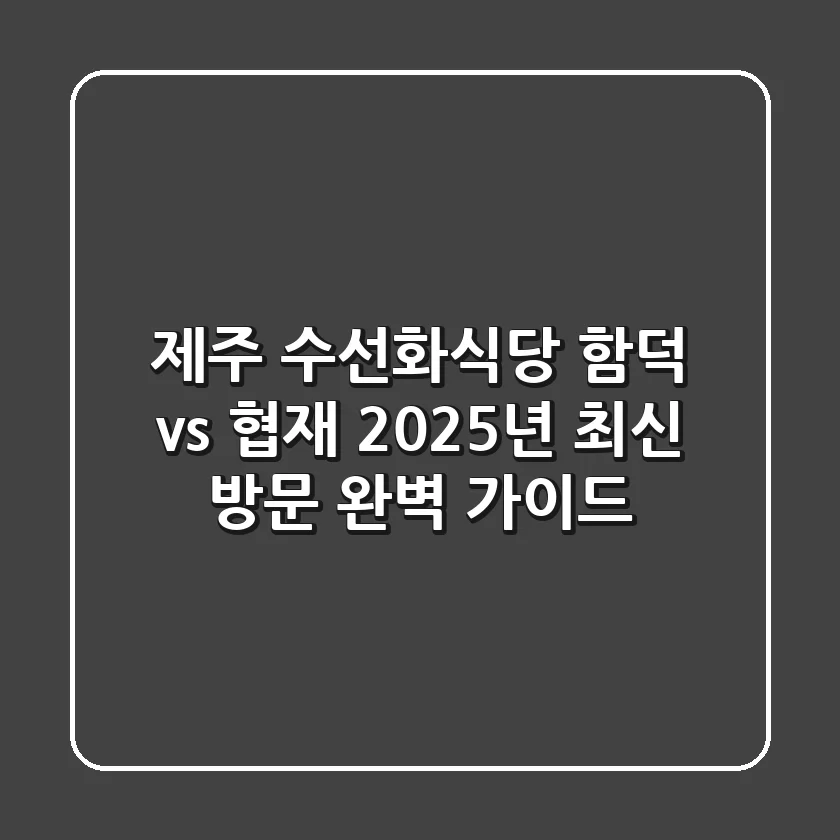 제주 수선화식당, 함덕 vs 협재? 2025년 최신 방문 완벽 가이드