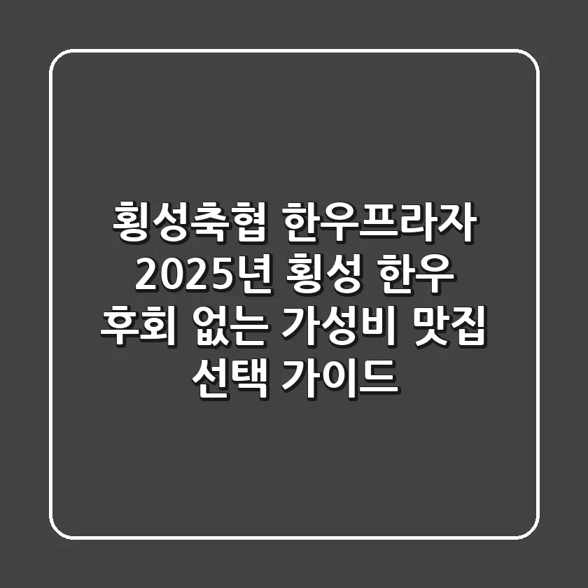 횡성축협 한우프라자: 2025년 횡성 한우, 후회 없는 가성비 맛집 선택 가이드