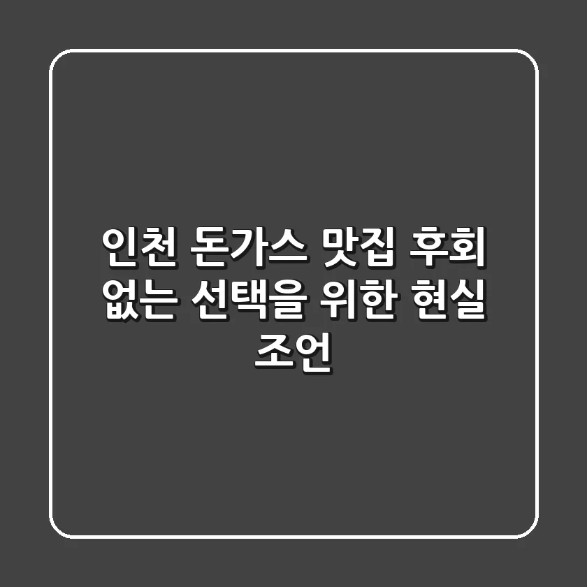 인천 돈가스 맛집, 후회 없는 선택을 위한 현실 조언