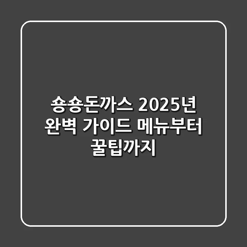 숑숑돈까스 2025년 완벽 가이드: 메뉴부터 꿀팁까지!