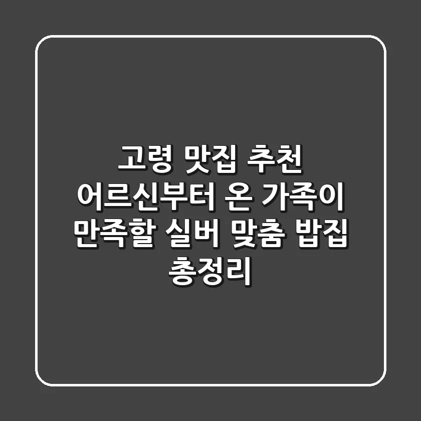 고령 맛집 추천: 어르신부터 온 가족이 만족할 '실버 맞춤 밥집' 총정리