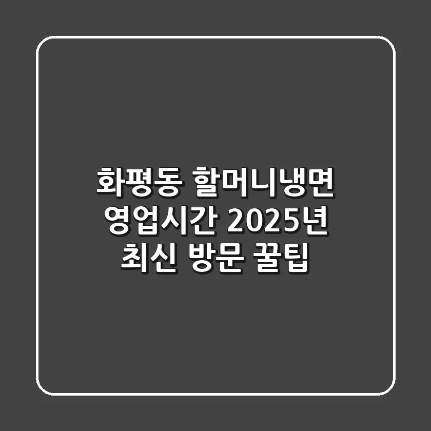 화평동 할머니냉면 영업시간? 2025년 최신 방문 꿀팁!