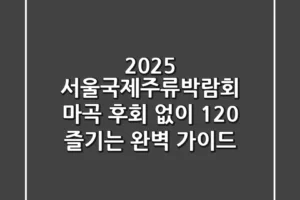 2025 서울국제주류박람회 마곡, 후회 없이 120% 즐기는 완벽 가이드