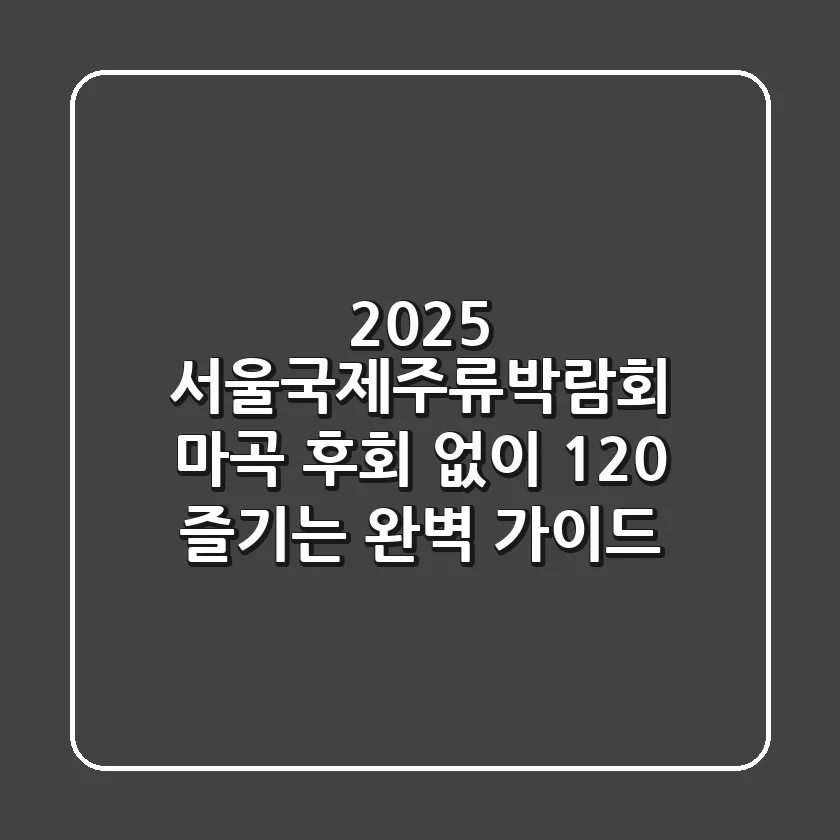 2025 서울국제주류박람회 마곡, 후회 없이 120% 즐기는 완벽 가이드