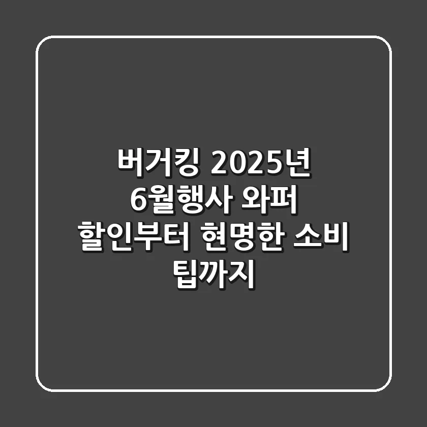 버거킹 2025년 6월행사, 와퍼 할인부터 현명한 소비 팁까지