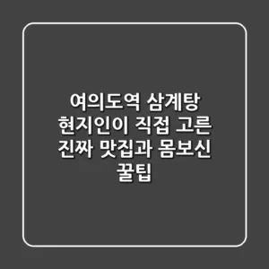 여의도역 삼계탕, 현지인이 직접 고른 진짜 맛집과 몸보신 꿀팁