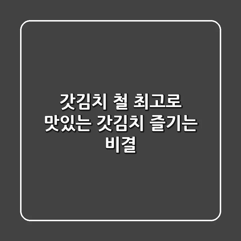 갓김치 철, 최고로 맛있는 갓김치 즐기는 비결