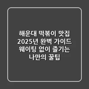 해운대 떡볶이 맛집, 2025년 완벽 가이드! 웨이팅 없이 즐기는 나만의 꿀팁