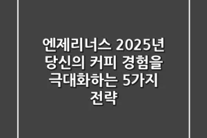 엔제리너스, 2025년 당신의 커피 경험을 극대화하는 5가지 전략