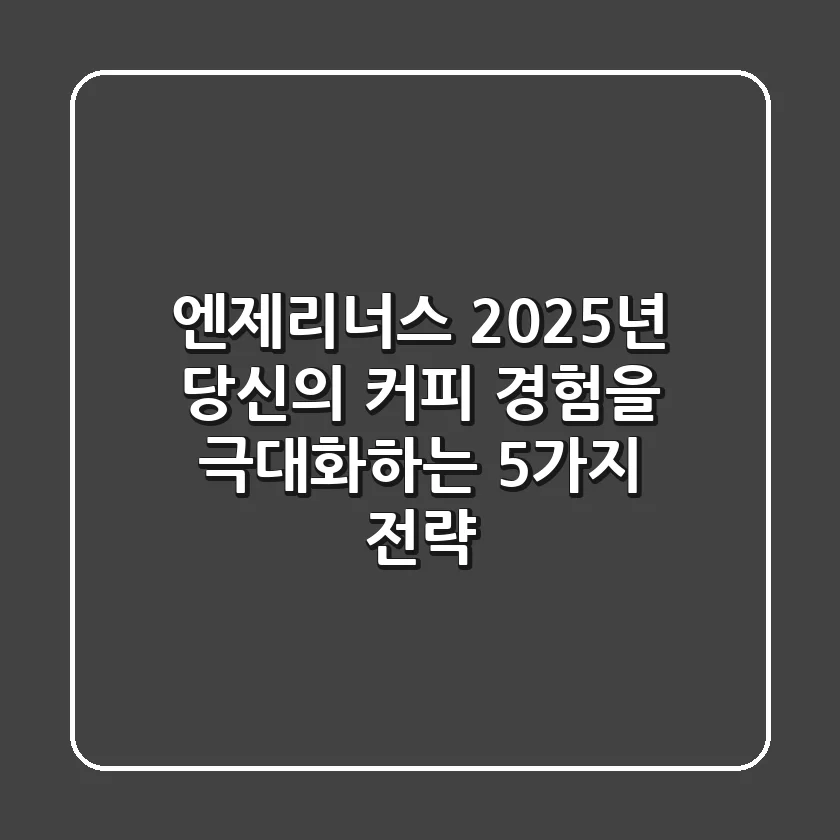엔제리너스, 2025년 당신의 커피 경험을 극대화하는 5가지 전략