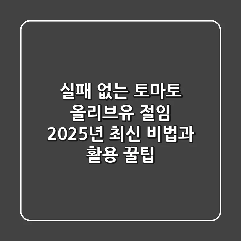 실패 없는 토마토 올리브유 절임: 2025년 최신 비법과 활용 꿀팁