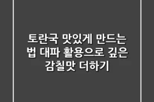 토란국 맛있게 만드는 법: 대파 활용으로 깊은 감칠맛 더하기