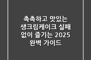 촉촉하고 맛있는 생크림케이크, 실패 없이 즐기는 2025 완벽 가이드