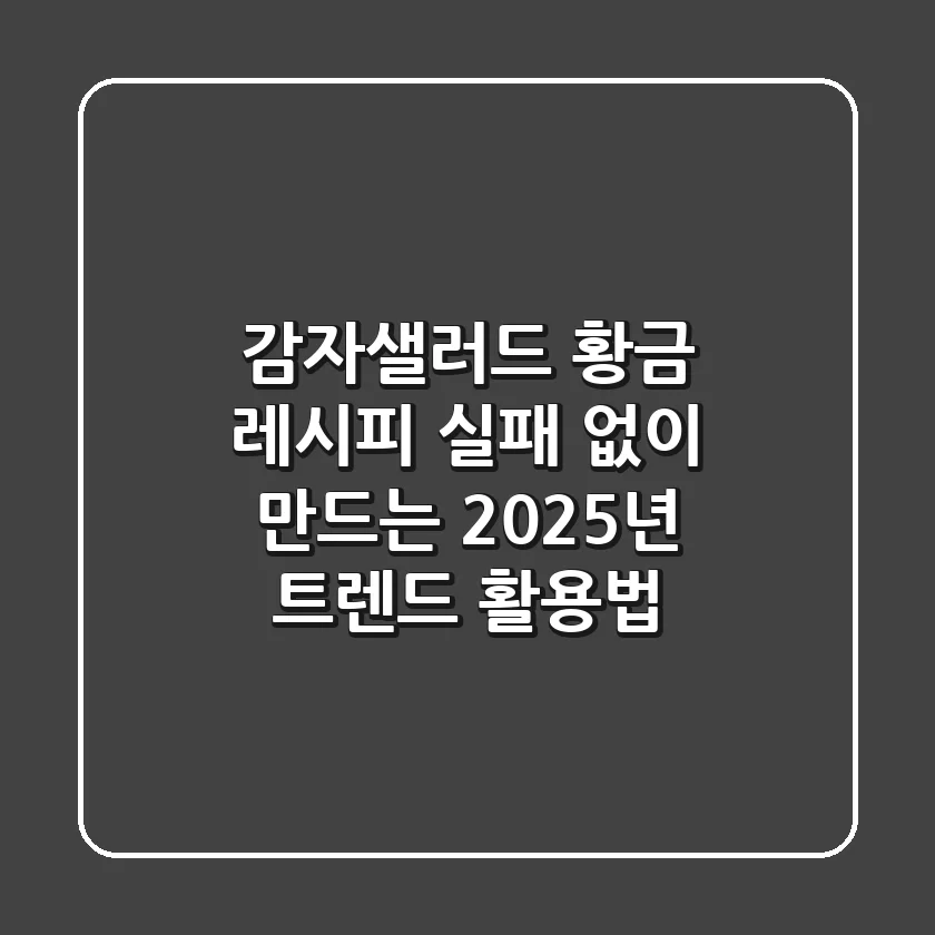 감자샐러드 황금 레시피: 실패 없이 만드는 2025년 트렌드 활용법
