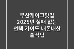 부산케이크맛집, 2025년 실패 없는 선택 가이드 (내돈내산 솔직팁)