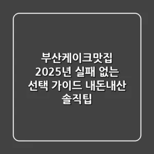 부산케이크맛집, 2025년 실패 없는 선택 가이드 (내돈내산 솔직팁)