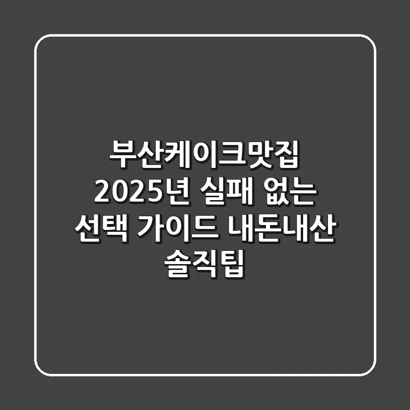 부산케이크맛집, 2025년 실패 없는 선택 가이드 (내돈내산 솔직팁)