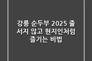 강릉 순두부 2025, 줄 서지 않고 현지인처럼 즐기는 비법