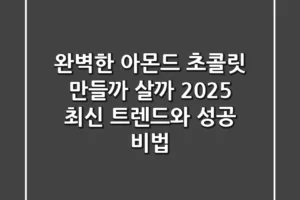 완벽한 아몬드 초콜릿, 만들까 살까? 2025 최신 트렌드와 성공 비법