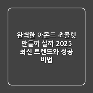 완벽한 아몬드 초콜릿, 만들까 살까? 2025 최신 트렌드와 성공 비법