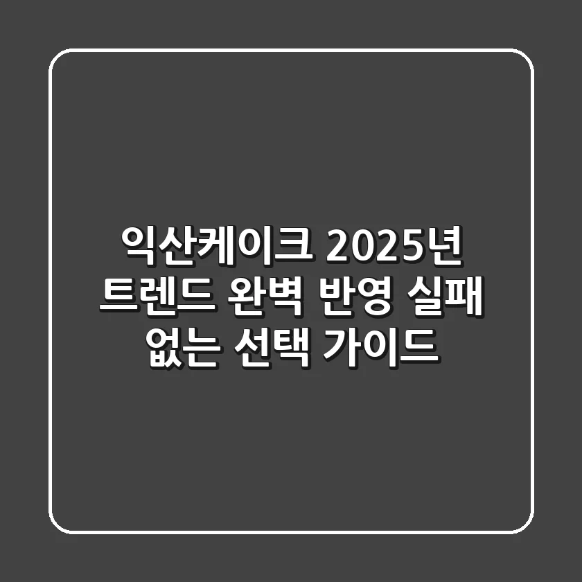 익산케이크, 2025년 트렌드 완벽 반영! 실패 없는 선택 가이드
