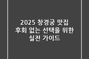 2025 창경궁 맛집, 후회 없는 선택을 위한 실전 가이드