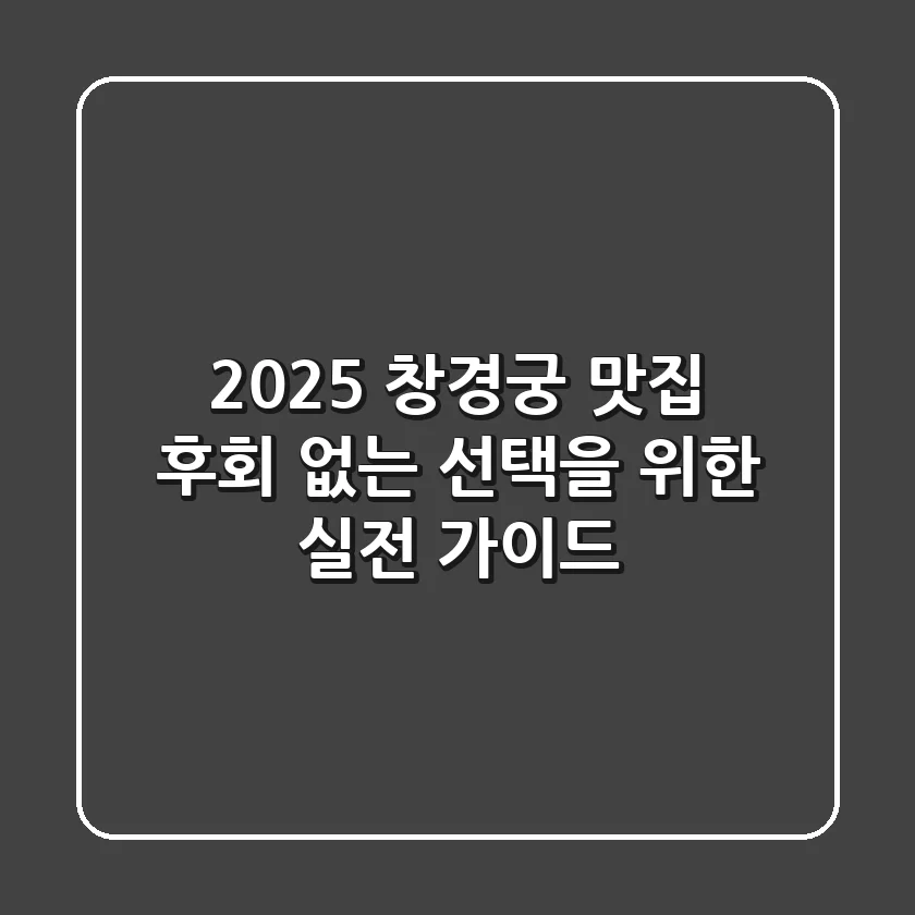2025 창경궁 맛집, 후회 없는 선택을 위한 실전 가이드
