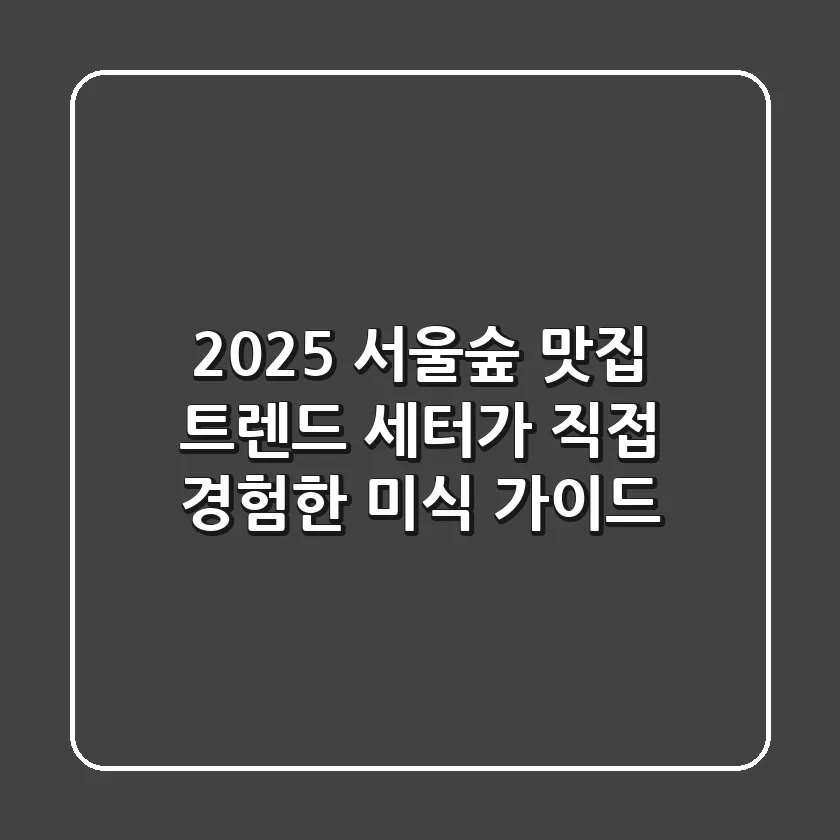 2025 서울숲 맛집, 트렌드 세터가 직접 경험한 미식 가이드