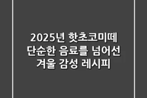 2025년 핫초코미떼: 단순한 음료를 넘어선 겨울 감성 레시피
