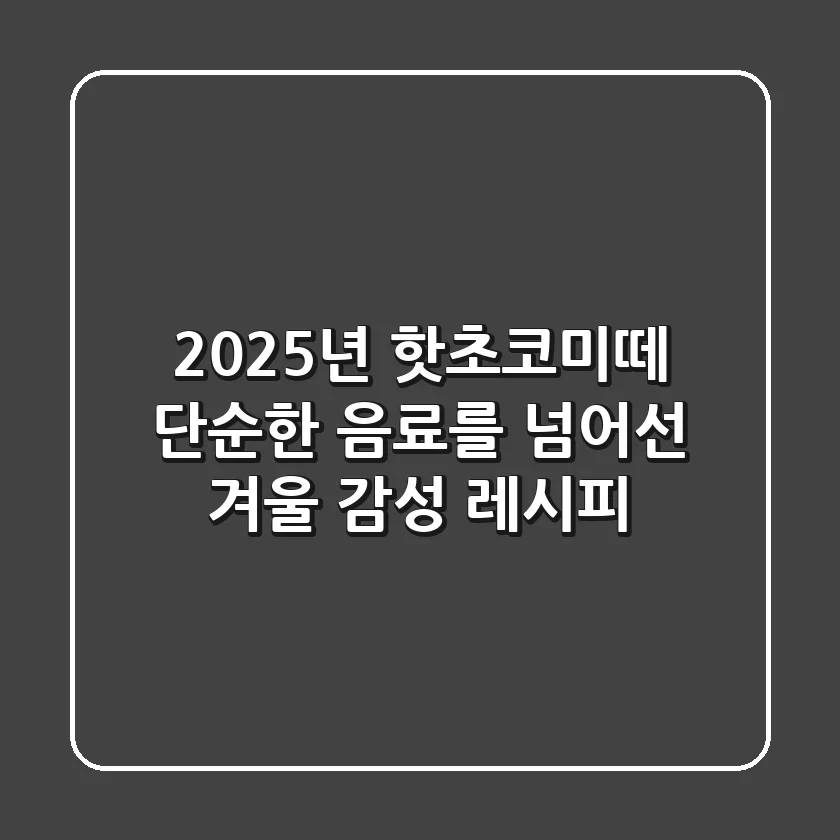 2025년 핫초코미떼: 단순한 음료를 넘어선 겨울 감성 레시피