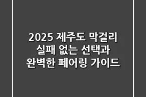 2025 제주도 막걸리, 실패 없는 선택과 완벽한 페어링 가이드