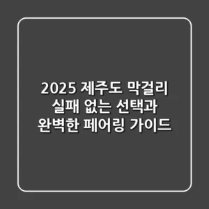 2025 제주도 막걸리, 실패 없는 선택과 완벽한 페어링 가이드