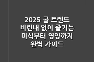2025 굴 트렌드: 비린내 없이 즐기는 미식부터 영양까지 완벽 가이드!