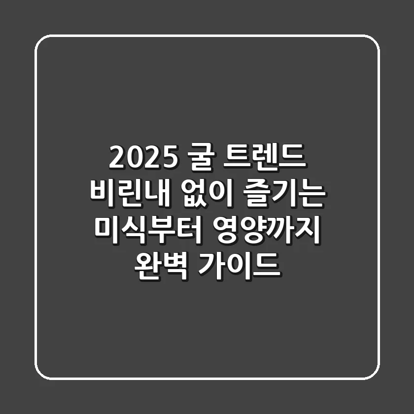 2025 굴 트렌드: 비린내 없이 즐기는 미식부터 영양까지 완벽 가이드!