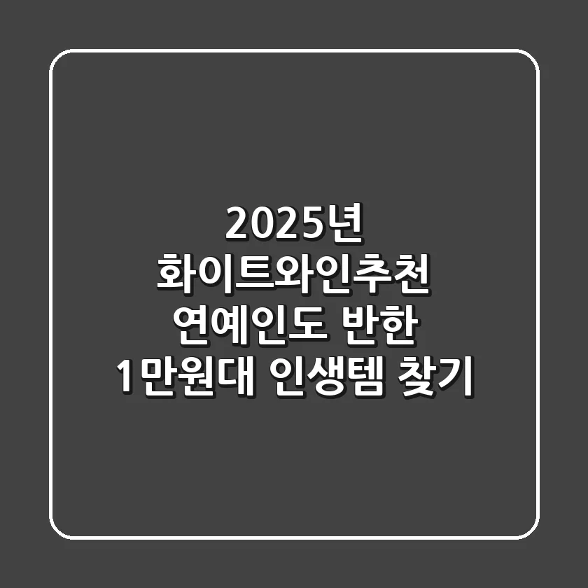 2025년 화이트와인추천, 연예인도 반한 1만원대 인생템 찾기