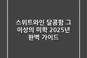 스위트와인, 달콤함 그 이상의 미학! 2025년 완벽 가이드